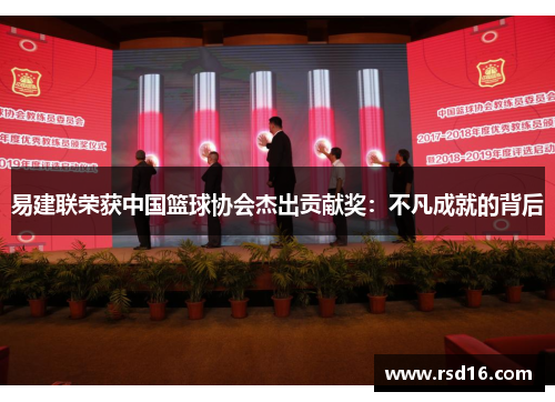 易建联荣获中国篮球协会杰出贡献奖：不凡成就的背后
