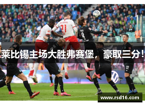 莱比锡主场大胜弗赛堡，豪取三分！
