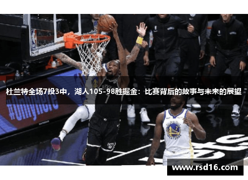 杜兰特全场7投3中，湖人105-98胜掘金：比赛背后的故事与未来的展望