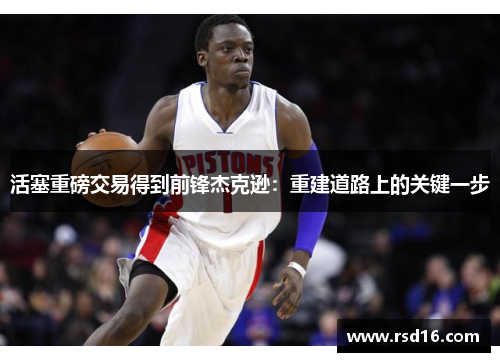 活塞重磅交易得到前锋杰克逊：重建道路上的关键一步