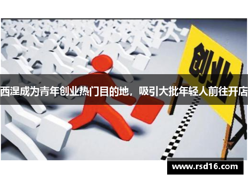 西涅成为青年创业热门目的地，吸引大批年轻人前往开店