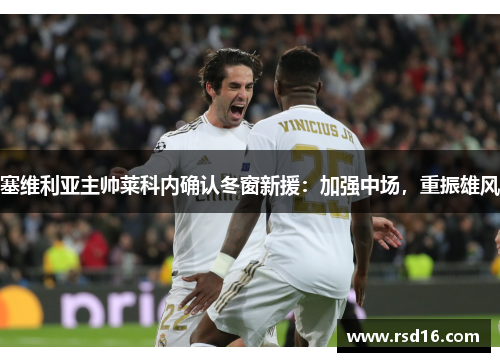 塞维利亚主帅莱科内确认冬窗新援：加强中场，重振雄风