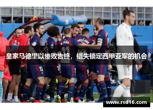 皇家马德里以惨败告终，错失锁定西甲亚军的机会