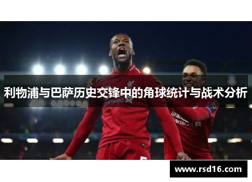 利物浦与巴萨历史交锋中的角球统计与战术分析