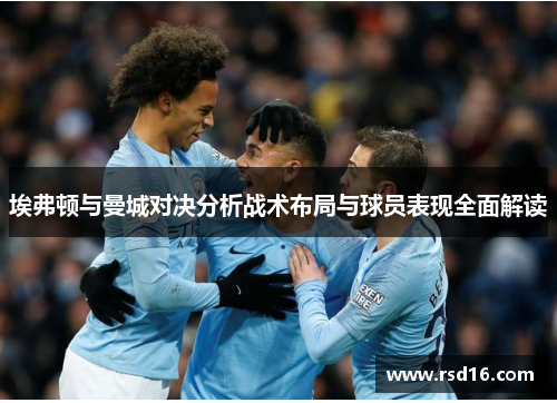 埃弗顿与曼城对决分析战术布局与球员表现全面解读