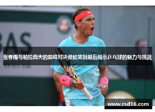 张春雨与帕拉西夫的巅峰对决谁能笑到最后揭示乒乓球的魅力与挑战