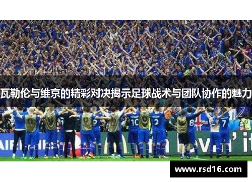 瓦勒伦与维京的精彩对决揭示足球战术与团队协作的魅力