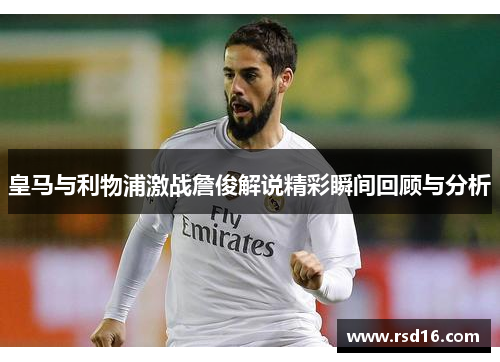 皇马与利物浦激战詹俊解说精彩瞬间回顾与分析