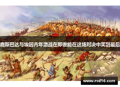 鹿斯巴达与埃因青年激战在即谁能在这场对决中笑到最后