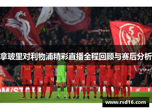 拿玻里对利物浦精彩直播全程回顾与赛后分析