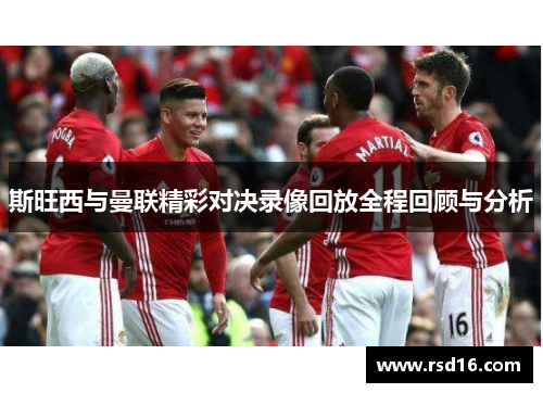 斯旺西与曼联精彩对决录像回放全程回顾与分析