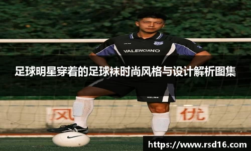 足球明星穿着的足球袜时尚风格与设计解析图集