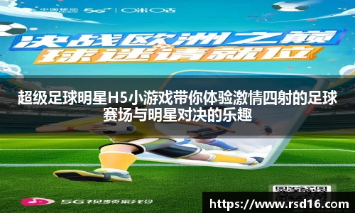 超级足球明星H5小游戏带你体验激情四射的足球赛场与明星对决的乐趣